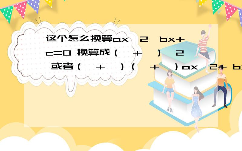 这个怎么换算ax^2×bx+c=0 换算成（*+*）^2 或者（*+*）（*+*）ax^2+ bx+c=0