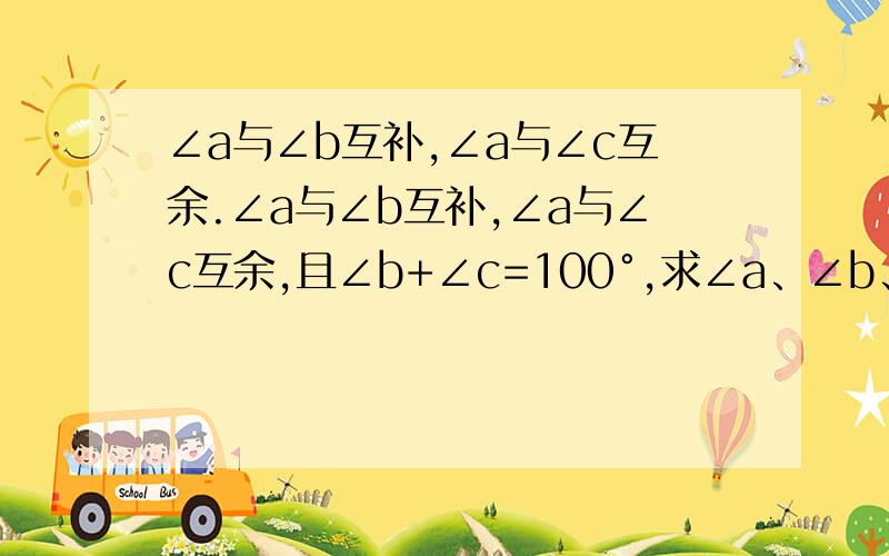 ∠a与∠b互补,∠a与∠c互余.∠a与∠b互补,∠a与∠c互余,且∠b+∠c=100°,求∠a、∠b、∠c的大小.快呀,