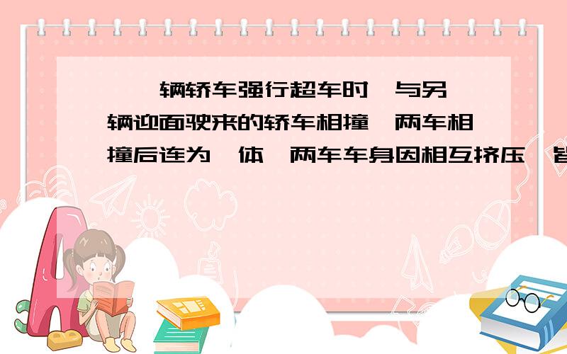 、一辆轿车强行超车时,与另一辆迎面驶来的轿车相撞,两车相撞后连为一体,两车车身因相互挤压,皆缩短了约0.5m,据测算两车相撞前速度约为30m/s,则问：车祸中车内质量约为60kg的人受到平均冲