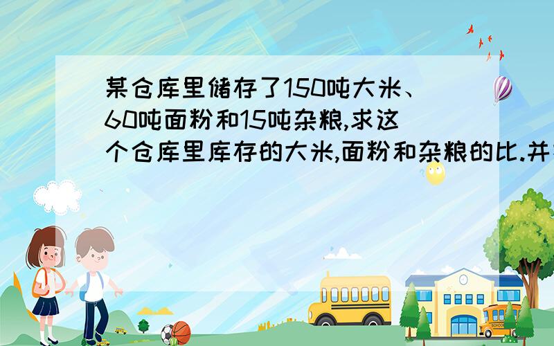 某仓库里储存了150吨大米、60吨面粉和15吨杂粮,求这个仓库里库存的大米,面粉和杂粮的比.并把它化成最简单的整数比