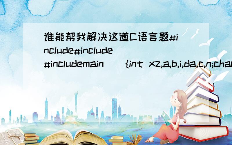 谁能帮我解决这道C语言题#include#include#includemain(){int xz,a,b,i,da,c,n;char zl='y';srand(time(0));n=0;while(zl=='y'||zl=='Y'){printf(