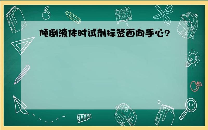 倾倒液体时试剂标签面向手心?