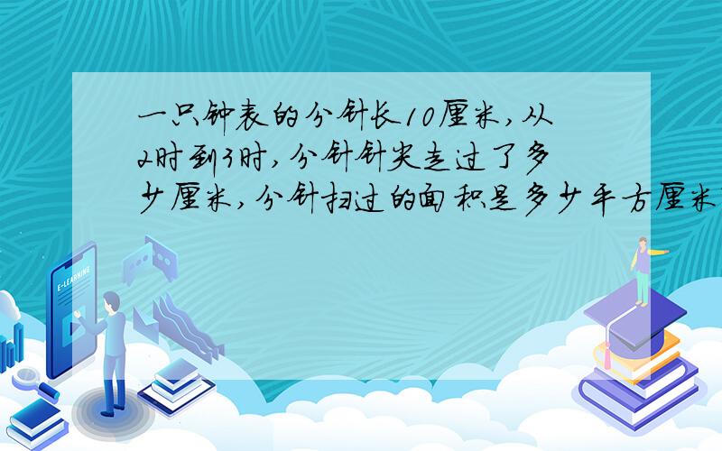 一只钟表的分针长10厘米,从2时到3时,分针针尖走过了多少厘米,分针扫过的面积是多少平方厘米?