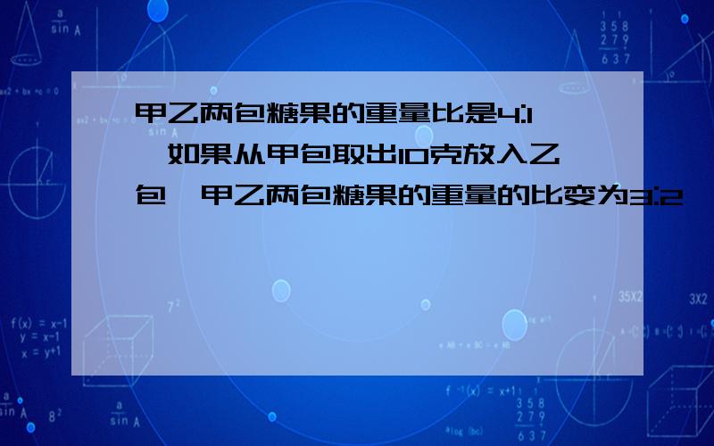 甲乙两包糖果的重量比是4:1,如果从甲包取出10克放入乙包,甲乙两包糖果的重量的比变为3:2,两包糖果重量的总和是多少?