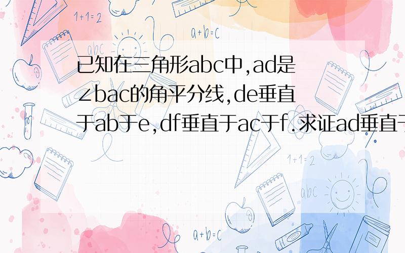 已知在三角形abc中,ad是∠bac的角平分线,de垂直于ab于e,df垂直于ac于f.求证ad垂直于ef.