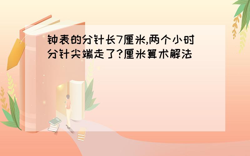 钟表的分针长7厘米,两个小时分针尖端走了?厘米算术解法