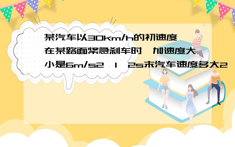 某汽车以30km/h的初速度在某路面紧急刹车时,加速度大小是6m/s2,1、2s末汽车速度多大2、8s末汽车速度多大