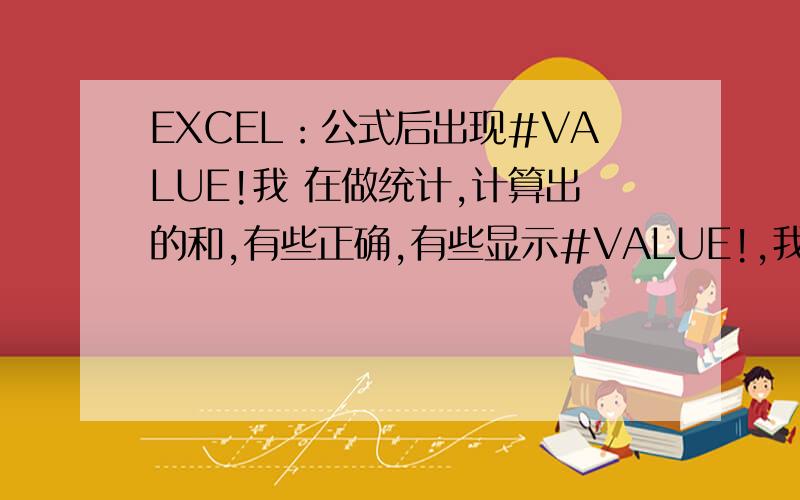 EXCEL：公式后出现#VALUE!我 在做统计,计算出的和,有些正确,有些显示#VALUE!,我看了数据的来源,全部是数字格式,公式都一样不会错.