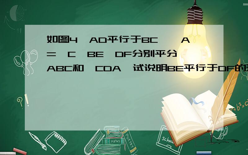 如图4,AD平行于BC,∠A=∠C,BE、DF分别平分∠ABC和∠CDA,试说明BE平行于DF的理由