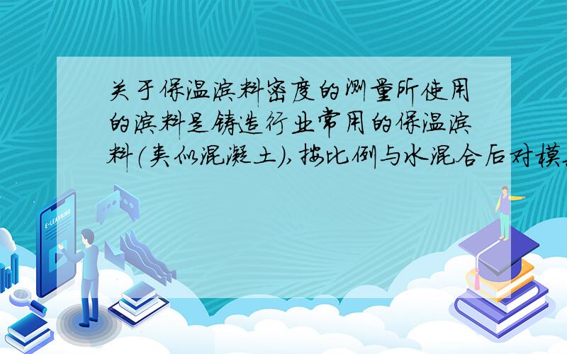 关于保温涂料密度的测量所使用的涂料是铸造行业常用的保温涂料（类似混凝土）,按比例与水混合后对模具型腔进行喷涂.使用的时候发现涂料密度/粘度测量值受方法和量具影响.使用的是内