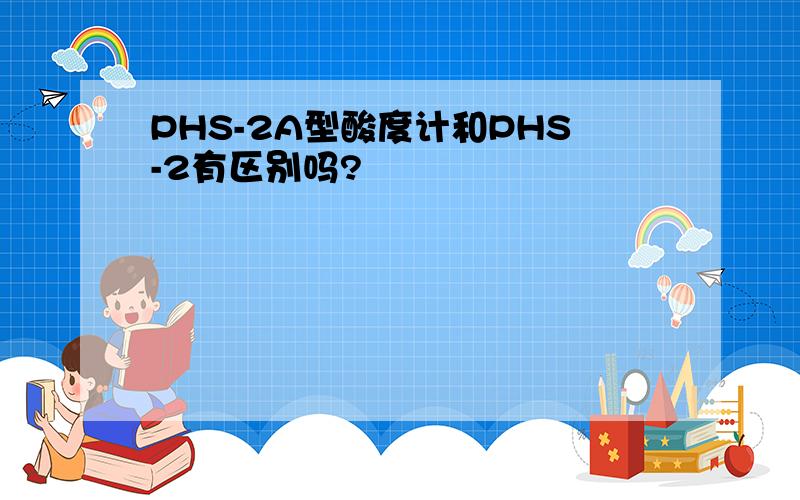 PHS-2A型酸度计和PHS-2有区别吗?