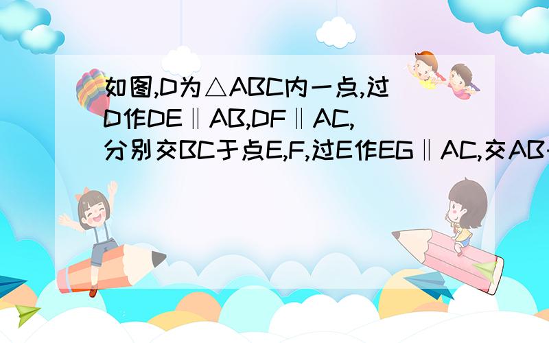 如图,D为△ABC内一点,过D作DE‖AB,DF‖AC,分别交BC于点E,F,过E作EG‖AC,交AB于点G,过F作FH∥AB,交AC于H.求证﹕BG+GE+ED+DF+FH+HC=AB+AC