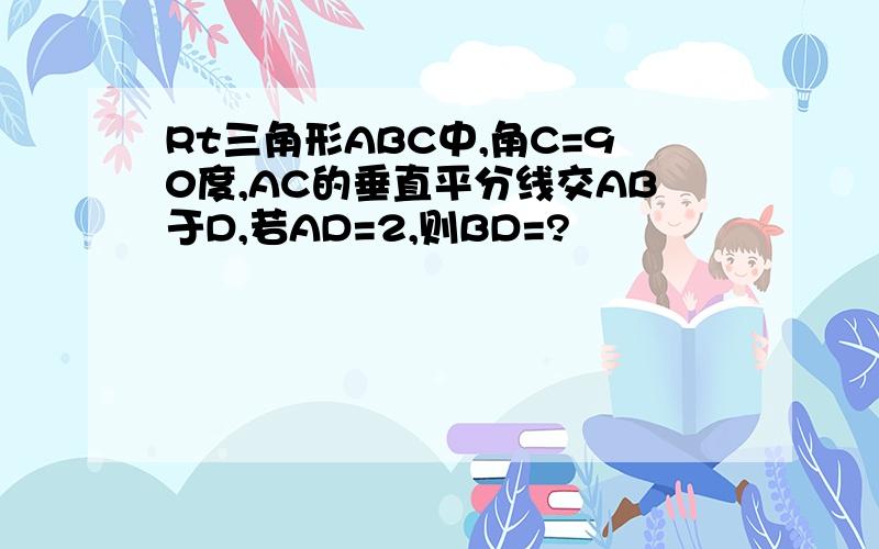 Rt三角形ABC中,角C=90度,AC的垂直平分线交AB于D,若AD=2,则BD=?