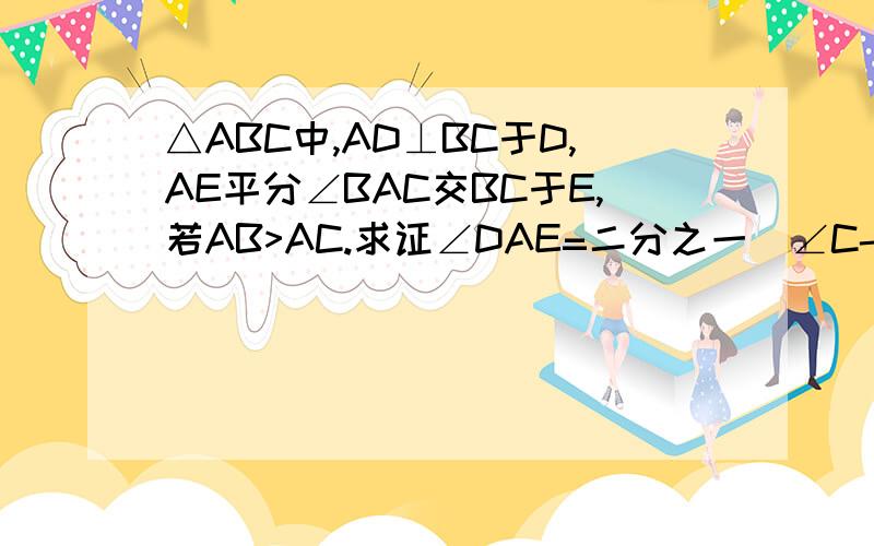 △ABC中,AD⊥BC于D,AE平分∠BAC交BC于E,若AB>AC.求证∠DAE=二分之一(∠C-∠B)