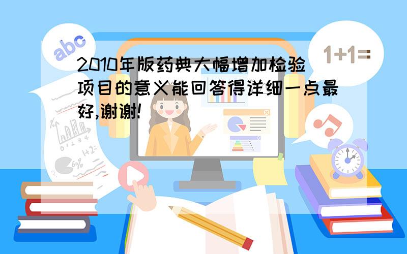 2010年版药典大幅增加检验项目的意义能回答得详细一点最好,谢谢!