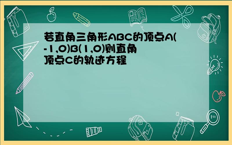 若直角三角形ABC的顶点A(-1,0)B(1,0)则直角顶点C的轨迹方程