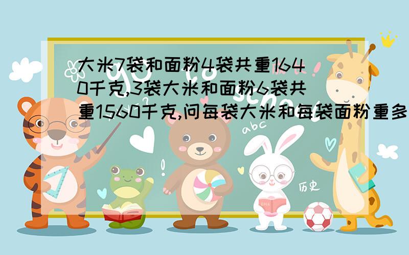 大米7袋和面粉4袋共重1640千克,3袋大米和面粉6袋共重1560千克,问每袋大米和每袋面粉重多少千克?用算术