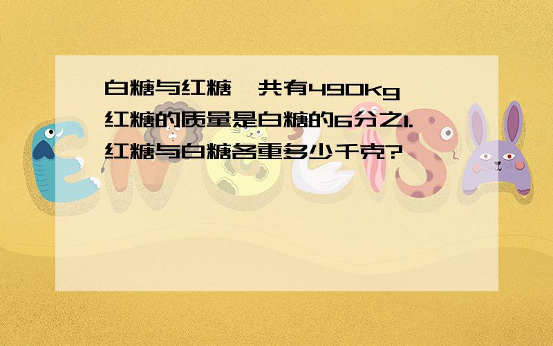 白糖与红糖一共有490kg,红糖的质量是白糖的6分之1.红糖与白糖各重多少千克?