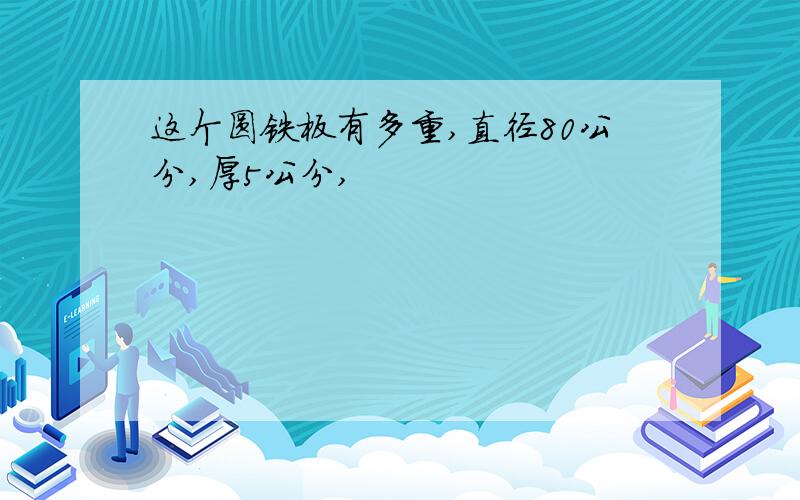 这个圆铁板有多重,直径80公分,厚5公分,