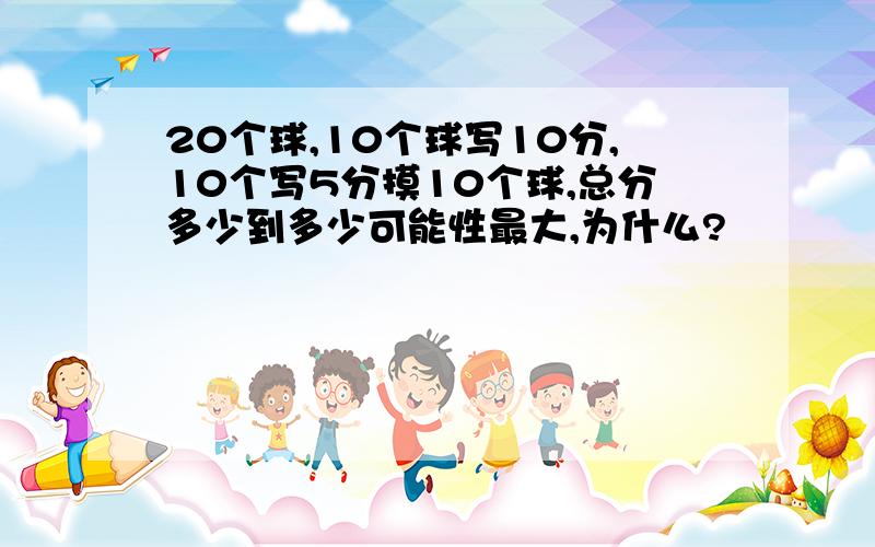 20个球,10个球写10分,10个写5分摸10个球,总分多少到多少可能性最大,为什么?