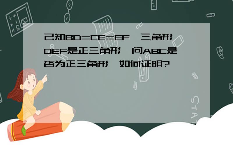 已知BD=CE=EF,三角形DEF是正三角形,问ABC是否为正三角形,如何证明?