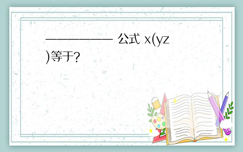 —————— 公式 x(yz)等于?