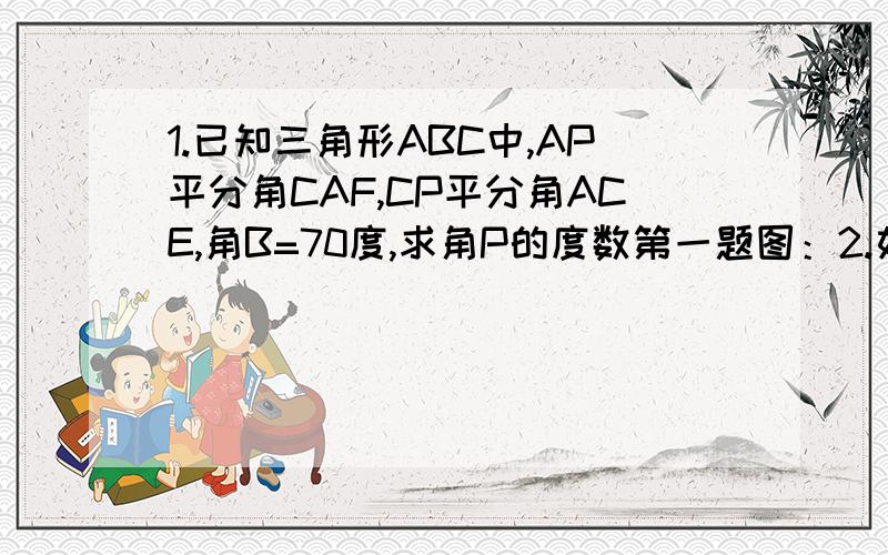 1.已知三角形ABC中,AP平分角CAF,CP平分角ACE,角B=70度,求角P的度数第一题图：2.如图,CP平分角ACB,BP平分角ABD,角A=80度,求角P.第二题图：