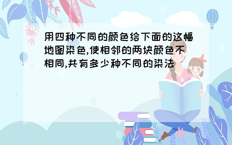 用四种不同的颜色给下面的这幅地图染色,使相邻的两块颜色不相同,共有多少种不同的染法