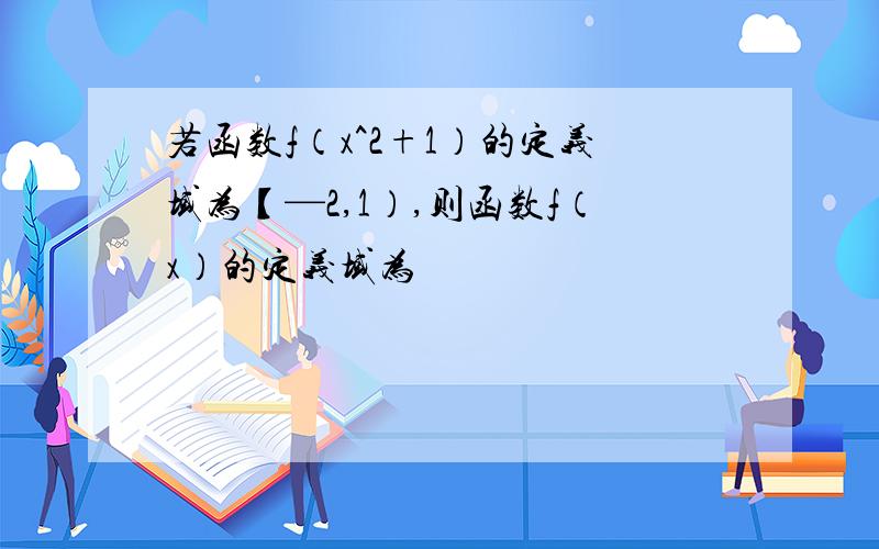 若函数f（x^2+1）的定义域为【—2,1）,则函数f（x）的定义域为