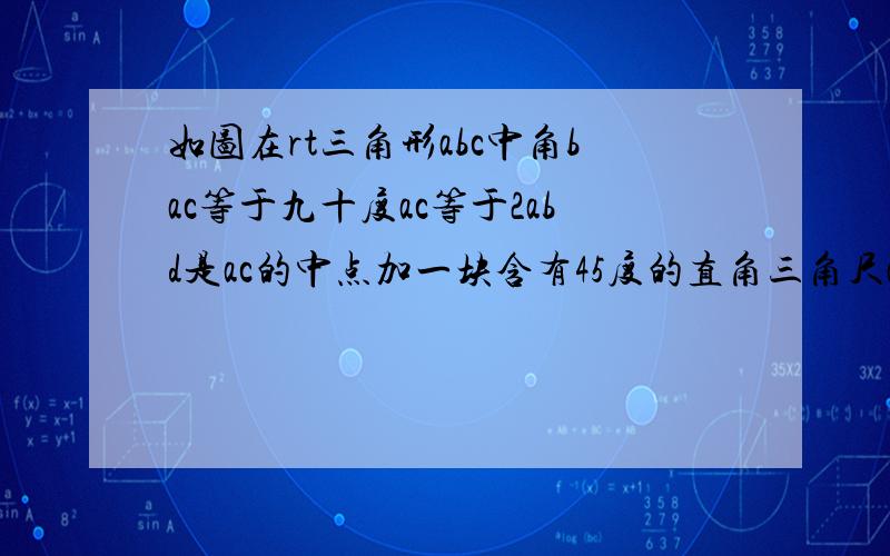 如图在rt三角形abc中角bac等于九十度ac等于2abd是ac的中点加一块含有45度的直角三角尺aed如图那样放置是三角尺斜边的两个端点分别与a,d两点重合,连接be,ec试猜想线段be和ec的数量及位置关系并