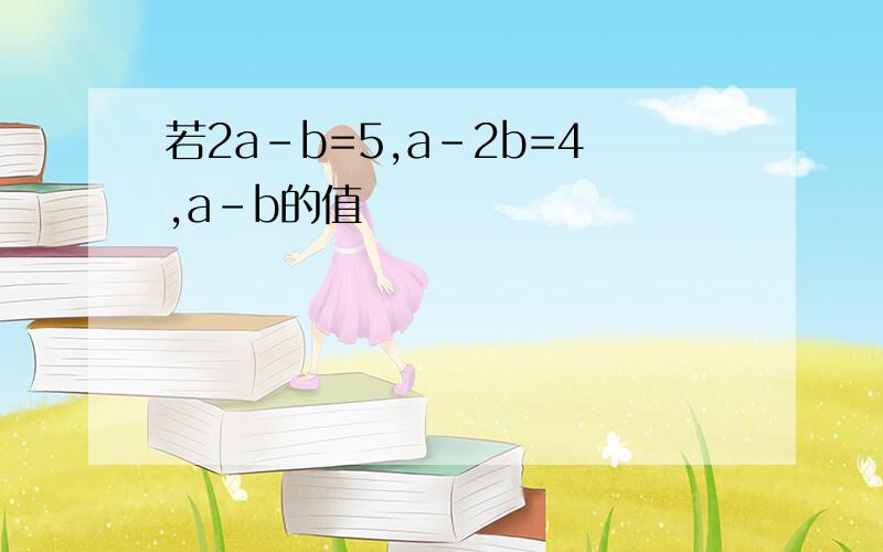 若2a-b=5,a-2b=4,a-b的值