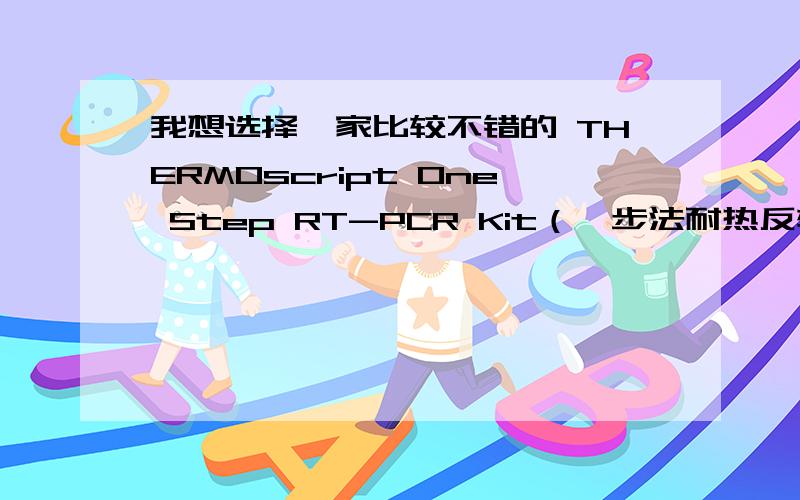 我想选择一家比较不错的 THERMOscript One Step RT-PCR Kit（一步法耐热反转录PCR试剂盒）?