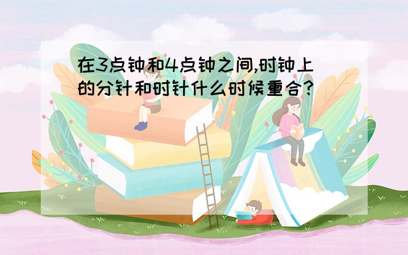 在3点钟和4点钟之间,时钟上的分针和时针什么时候重合?