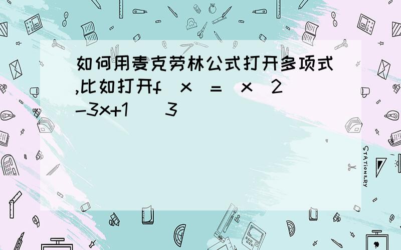 如何用麦克劳林公式打开多项式,比如打开f(x)=(x^2-3x+1)^3