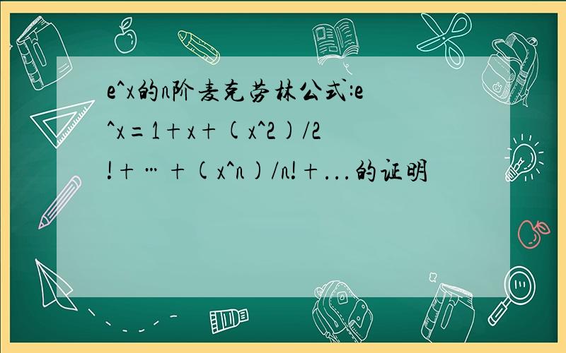 e^x的n阶麦克劳林公式:e^x=1+x+(x^2)/2!+…+(x^n)/n!+...的证明