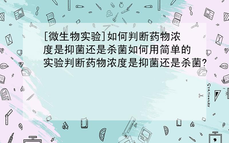 [微生物实验]如何判断药物浓度是抑菌还是杀菌如何用简单的实验判断药物浓度是抑菌还是杀菌?