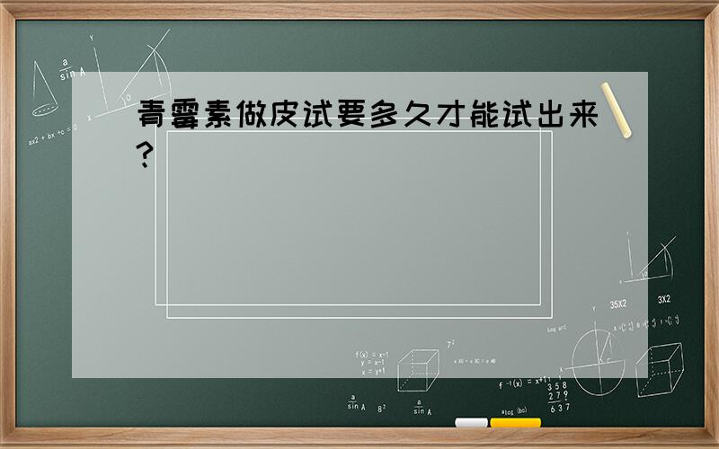 青霉素做皮试要多久才能试出来?