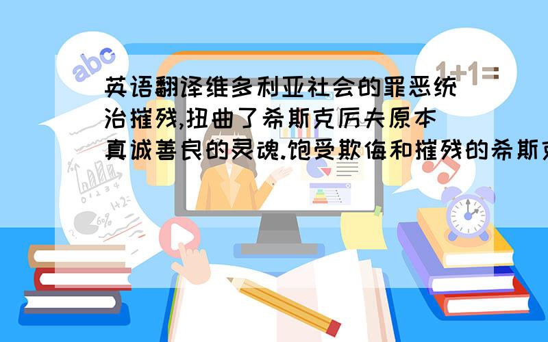 英语翻译维多利亚社会的罪恶统治摧残,扭曲了希斯克厉夫原本真诚善良的灵魂.饱受欺侮和摧残的希斯克利夫从一个具有善良本性的少年变异为人性严重扭曲的疯狂复仇者,反映了黑暗丑恶的