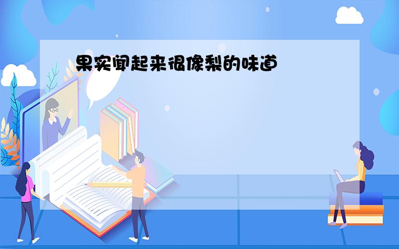 果实闻起来很像梨的味道