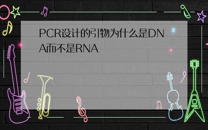 PCR设计的引物为什么是DNA而不是RNA