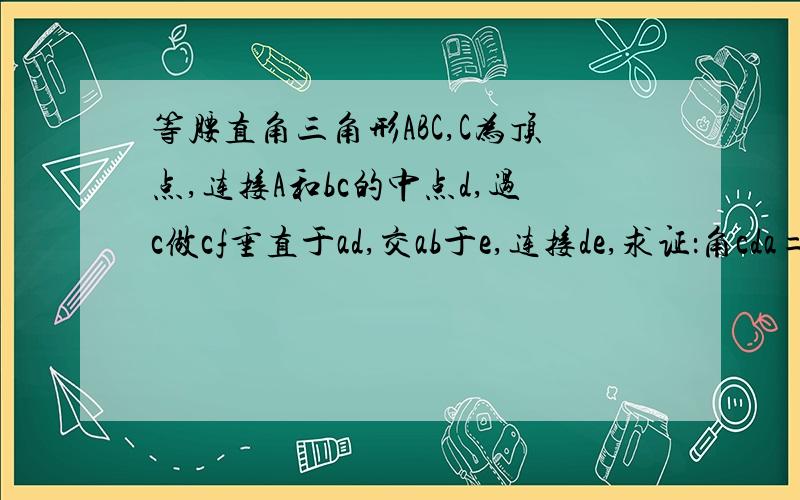 等腰直角三角形ABC,C为顶点,连接A和bc的中点d,过c做cf垂直于ad,交ab于e,连接de,求证：角cda=角bde