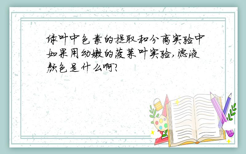 绿叶中色素的提取和分离实验中如果用幼嫩的菠菜叶实验,滤液颜色是什么啊?