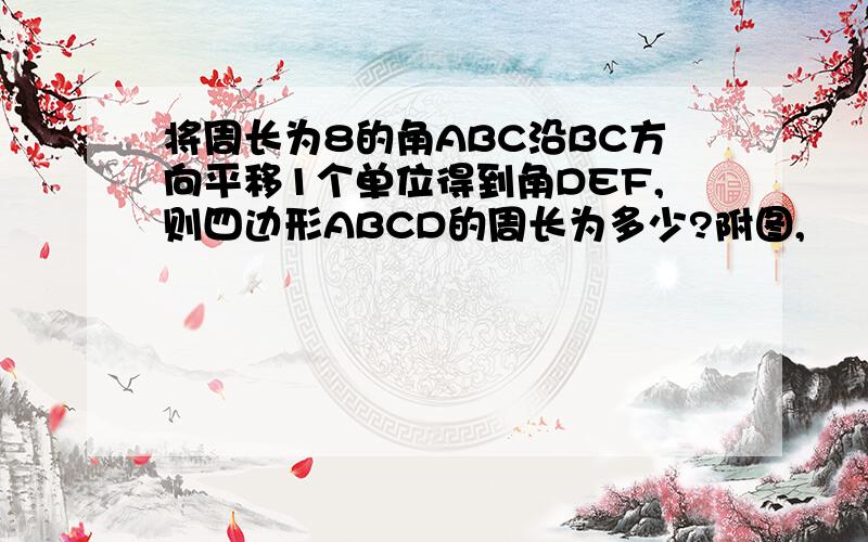 将周长为8的角ABC沿BC方向平移1个单位得到角DEF,则四边形ABCD的周长为多少?附图,