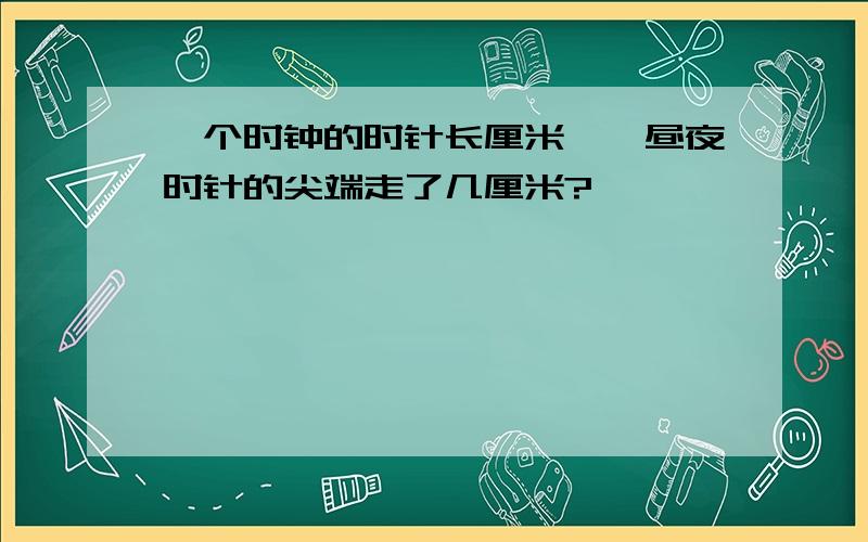 一个时钟的时针长厘米,一昼夜时针的尖端走了几厘米?