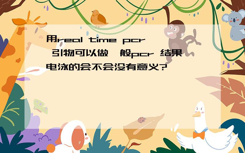 用real time pcr 引物可以做一般pcr 结果电泳的会不会没有意义?