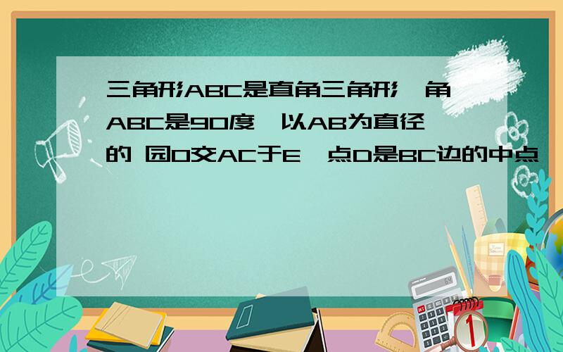 三角形ABC是直角三角形,角ABC是90度,以AB为直径的 园O交AC于E,点D是BC边的中点,连接DE证明DE与园O相切