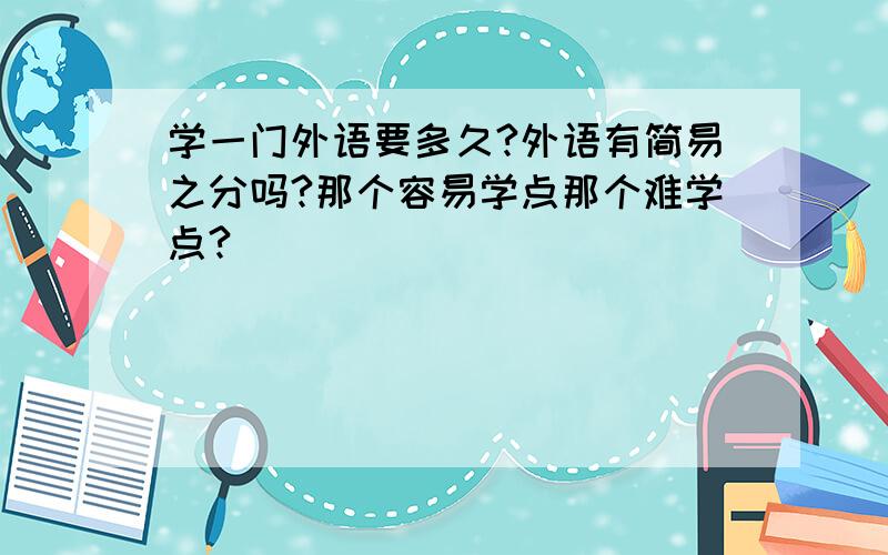 学一门外语要多久?外语有简易之分吗?那个容易学点那个难学点?