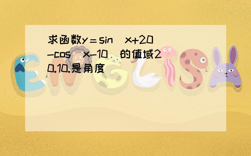 求函数y＝sin(x+20)-cos(x-10)的值域20.10.是角度