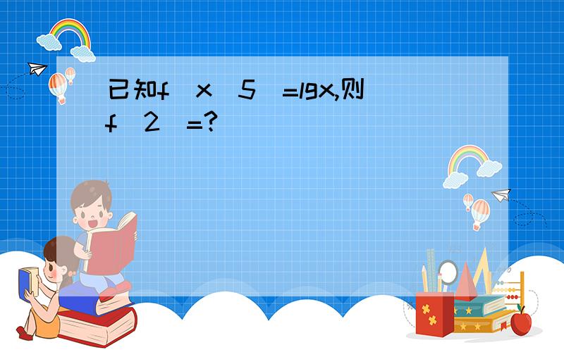 已知f(x^5)=lgx,则f(2)=?