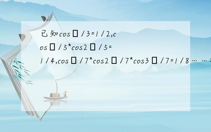 已知cosπ/3=1/2,cosπ/5*cos2π/5=1/4,cosπ/7*cos2π/7*cos3π/7=1/8……根据以上等式,可猜测出的一般结论是————